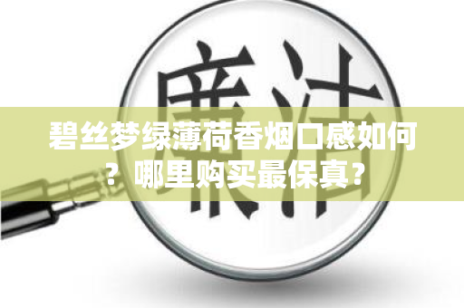 碧丝梦绿薄荷香烟口感如何？哪里购买最保真？